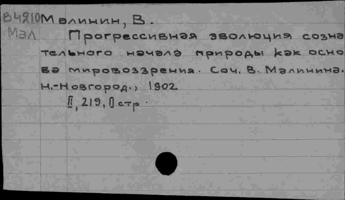 ﻿Ê4$IOfV\ ЭЛИНИН) В» .
'■'ЗД Прогрессивная эволюриэ, соъна Толиного нвчглэ при>род,ы кэк осно ВЭ '**'итроТ2>ОЭ>'Времия • СоЧ, е>. Мэлинина. Н.-Новгород.) 1902.